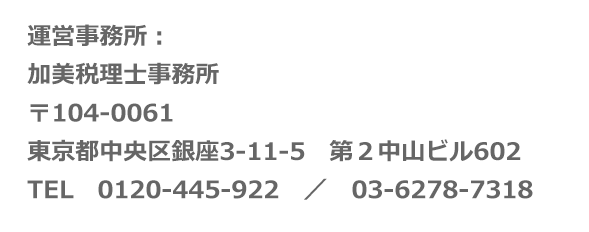 運営事務所 加美税理士事務所 〒105-0014 東京都中央区銀座3-11-5 第２中山ビル602 TEL 0120-445-922/03-6278-7318 FAX 03-6278-7318