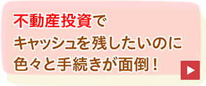 不動産投資でキャッシュを残したのにいろいろと手続きが面倒！